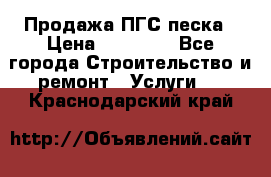 Продажа ПГС песка › Цена ­ 10 000 - Все города Строительство и ремонт » Услуги   . Краснодарский край